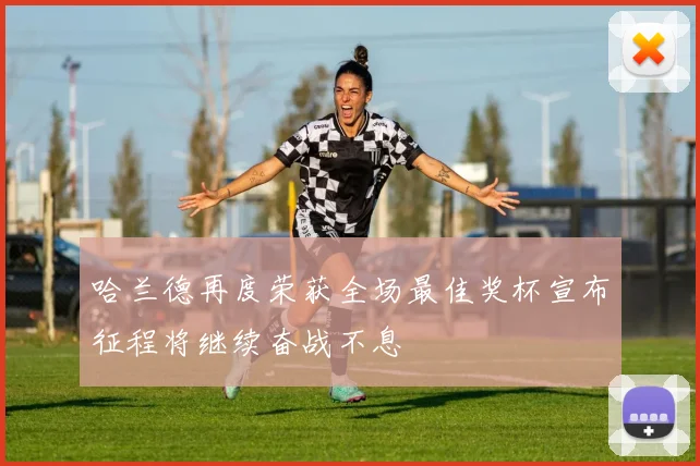 哈兰德再度荣获全场最佳奖杯宣布征程将继续奋战不息