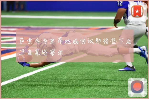 萨索洛与里昂达成协议即将签下后卫查莱塔察尔