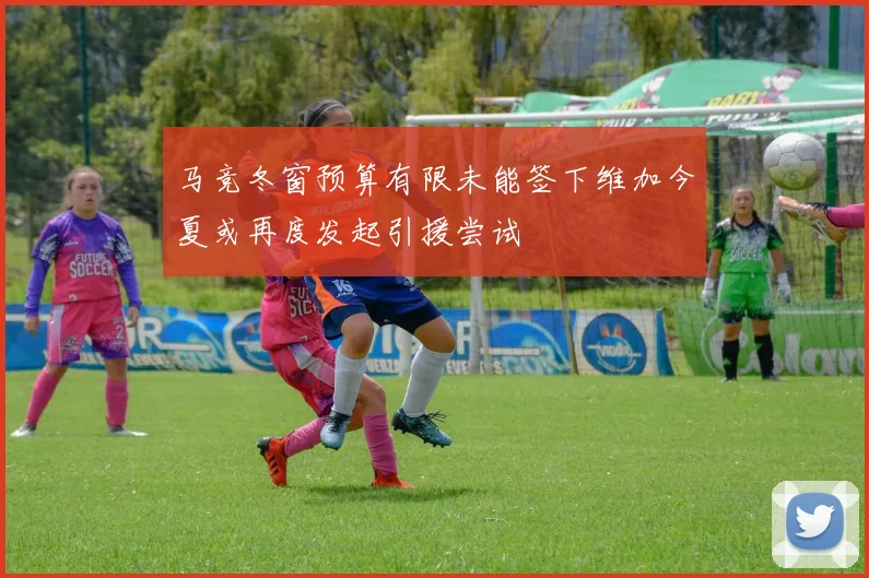 马竞冬窗预算有限未能签下维加今夏或再度发起引援尝试