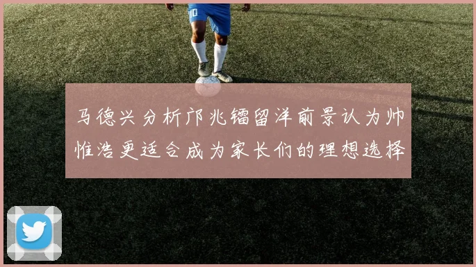 马德兴分析邝兆镭留洋前景认为帅惟浩更适合成为家长们的理想选择