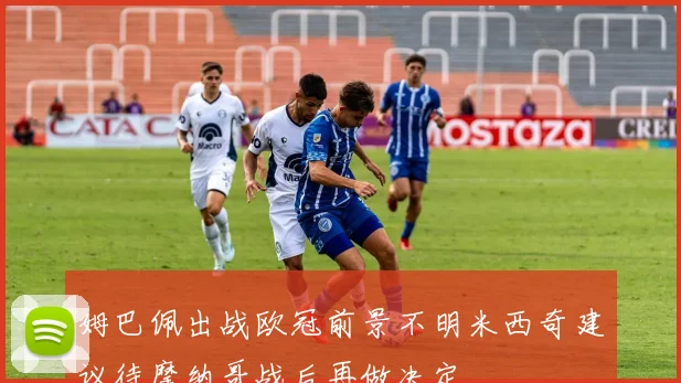 姆巴佩出战欧冠前景不明米西奇建议待摩纳哥战后再做决定