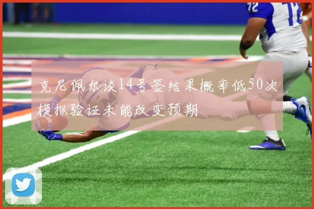 克尼佩尔谈14号签结果概率低50次模拟验证未能改变预期