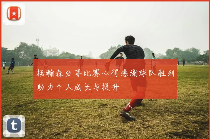 杨瀚森分享比赛心得感谢球队胜利助力个人成长与提升