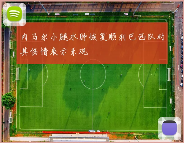 内马尔小腿水肿恢复顺利巴西队对其伤情表示乐观